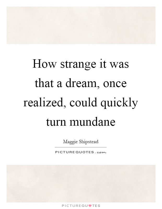 How strange it was that a dream, once realized, could quickly turn mundane Picture Quote #1