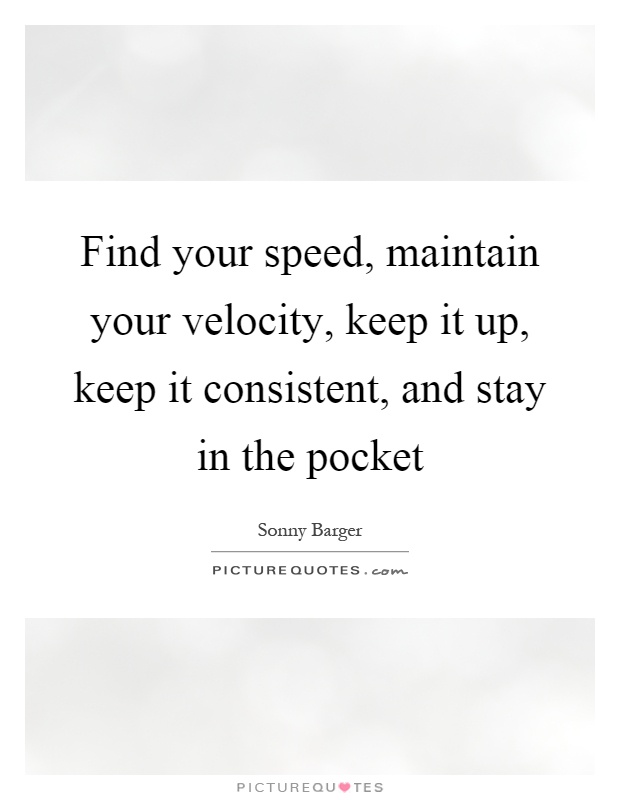 Find your speed, maintain your velocity, keep it up, keep it consistent, and stay in the pocket Picture Quote #1