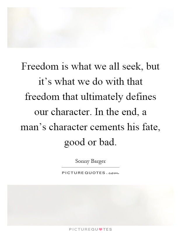 Freedom is what we all seek, but it's what we do with that freedom that ultimately defines our character. In the end, a man's character cements his fate, good or bad Picture Quote #1