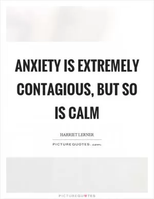 Anxiety is extremely contagious, but so is calm Picture Quote #1
