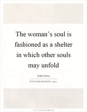 The woman’s soul is fashioned as a shelter in which other souls may unfold Picture Quote #1