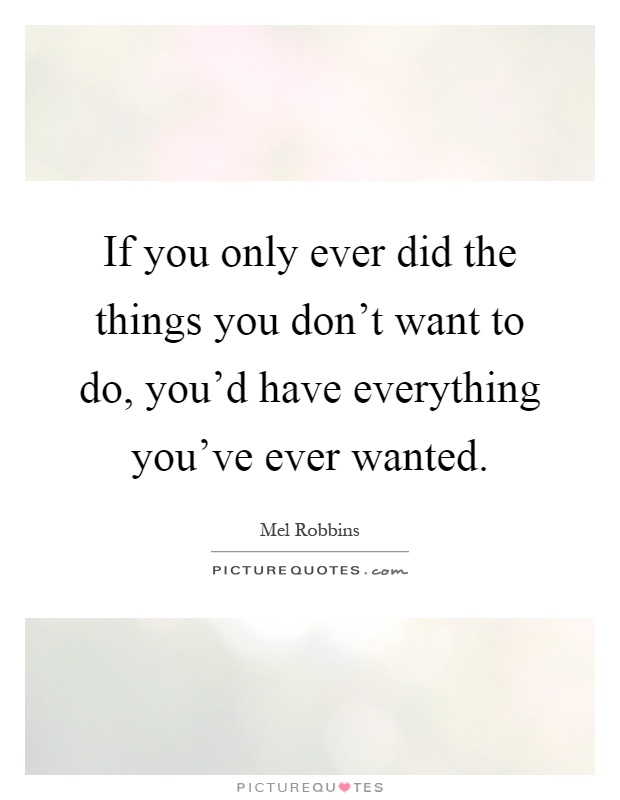 If you only ever did the things you don't want to do, you'd have everything you've ever wanted Picture Quote #1