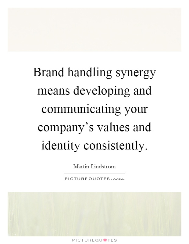 Brand handling synergy means developing and communicating your company's values and identity consistently Picture Quote #1