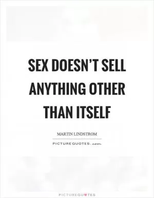 Sex doesn’t sell anything other than itself Picture Quote #1