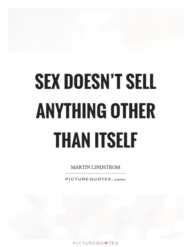 Sex doesn't sell anything other than itself Picture Quote #1