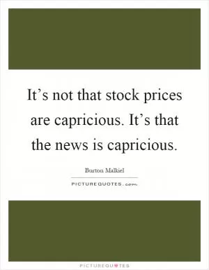 It’s not that stock prices are capricious. It’s that the news is capricious Picture Quote #1