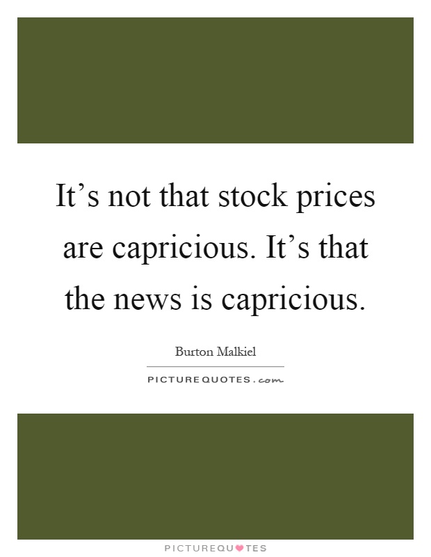 It's not that stock prices are capricious. It's that the news is capricious Picture Quote #1
