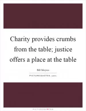 Charity provides crumbs from the table; justice offers a place at the table Picture Quote #1