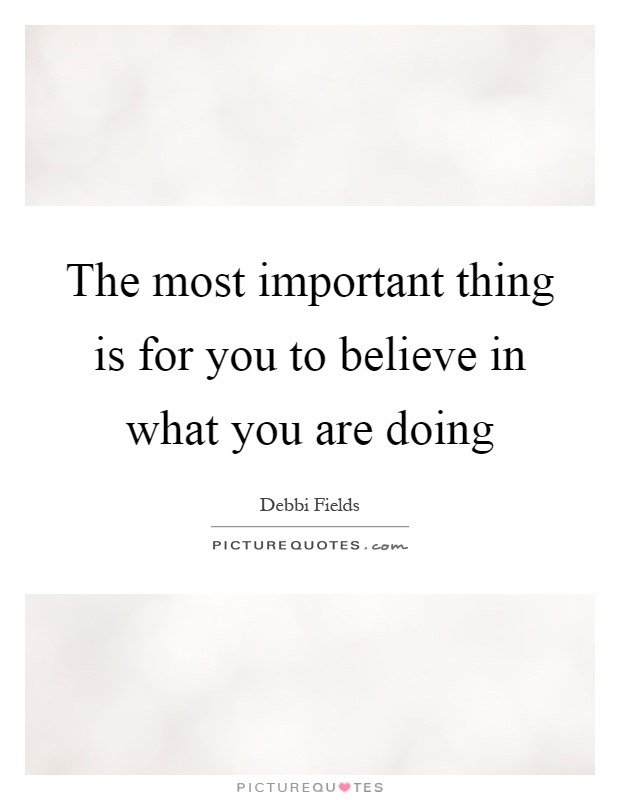 The most important thing is for you to believe in what you are doing Picture Quote #1