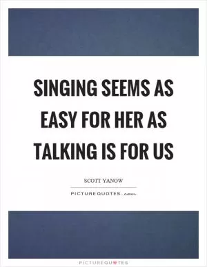 Singing seems as easy for her as talking is for us Picture Quote #1
