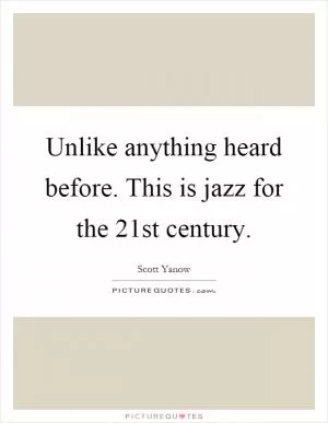 Unlike anything heard before. This is jazz for the 21st century Picture Quote #1