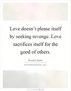 Love doesn’t please itself by seeking revenge. Love sacrifices itself for the good of others Picture Quote #1