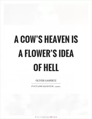A cow’s heaven is a flower’s idea of hell Picture Quote #1