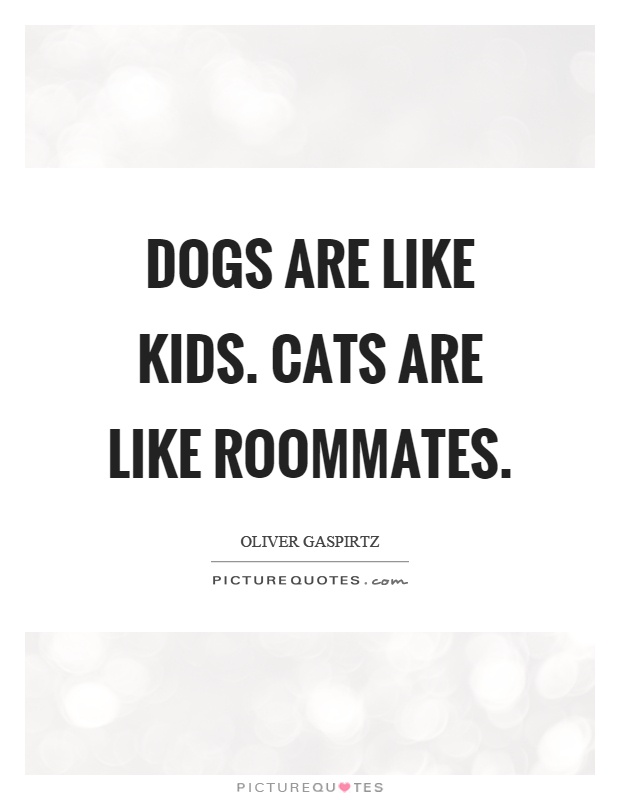 Dogs are like kids. Cats are like roommates Picture Quote #1