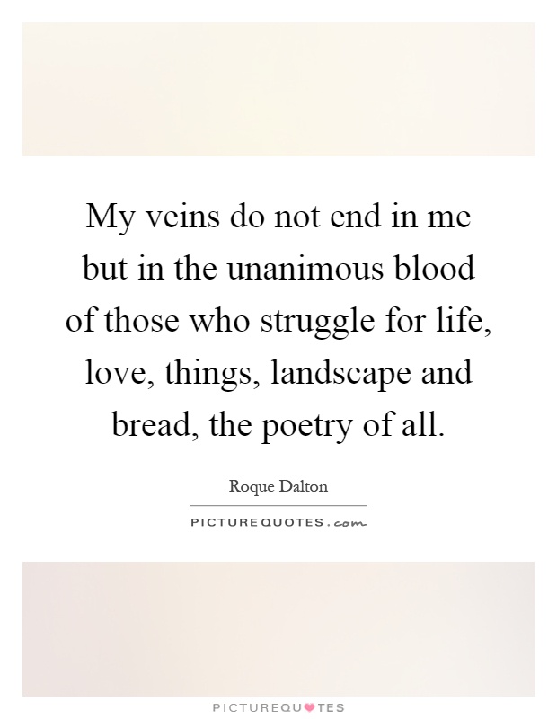 My veins do not end in me but in the unanimous blood of those who struggle for life, love, things, landscape and bread, the poetry of all Picture Quote #1