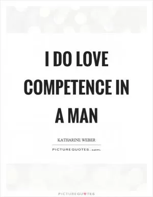 I do love competence in a man Picture Quote #1