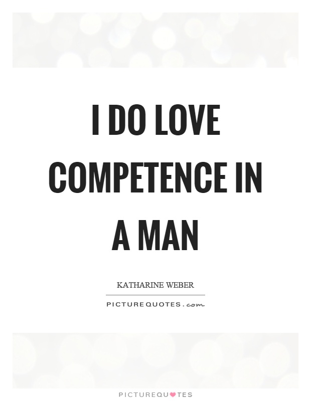 I do love competence in a man Picture Quote #1