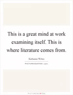 This is a great mind at work examining itself. This is where literature comes from Picture Quote #1