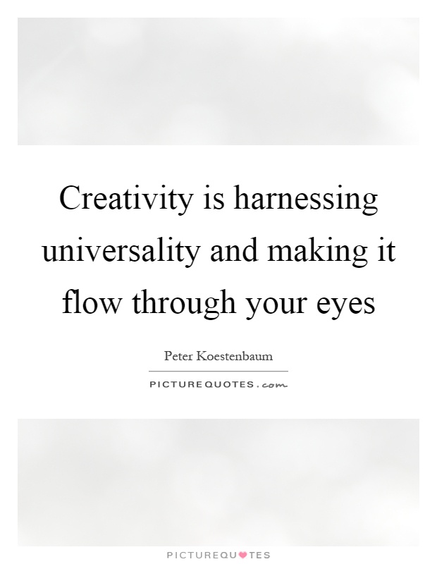 Creativity is harnessing universality and making it flow through your eyes Picture Quote #1