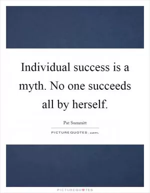 Individual success is a myth. No one succeeds all by herself Picture Quote #1