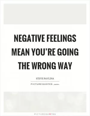 Negative feelings mean you’re going the wrong way Picture Quote #1