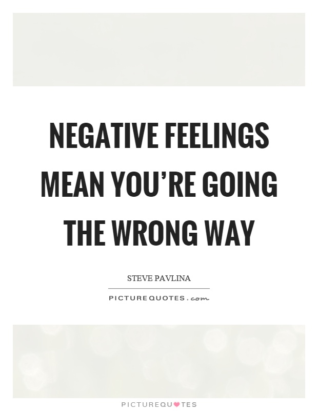 Negative feelings mean you're going the wrong way Picture Quote #1