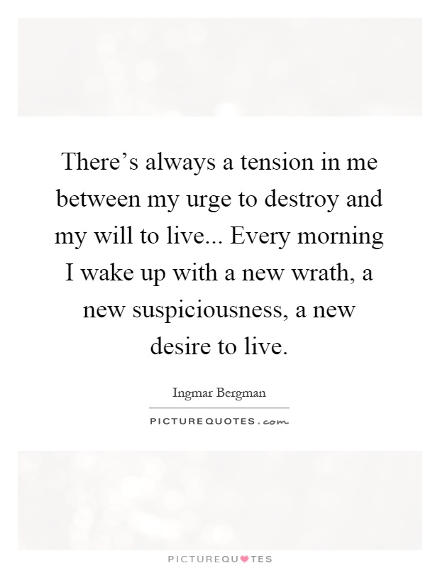 There's always a tension in me between my urge to destroy and my will to live... Every morning I wake up with a new wrath, a new suspiciousness, a new desire to live Picture Quote #1