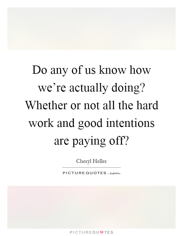 Do any of us know how we're actually doing? Whether or not all the hard work and good intentions are paying off? Picture Quote #1