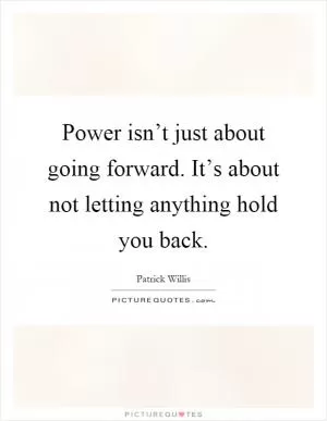 Power isn’t just about going forward. It’s about not letting anything hold you back Picture Quote #1