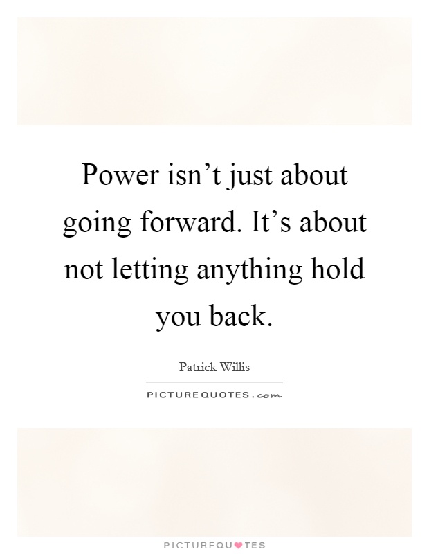 Power isn't just about going forward. It's about not letting anything hold you back Picture Quote #1