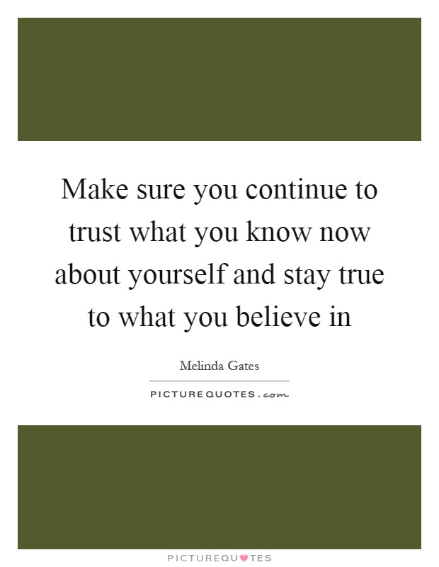 Make sure you continue to trust what you know now about yourself and stay true to what you believe in Picture Quote #1