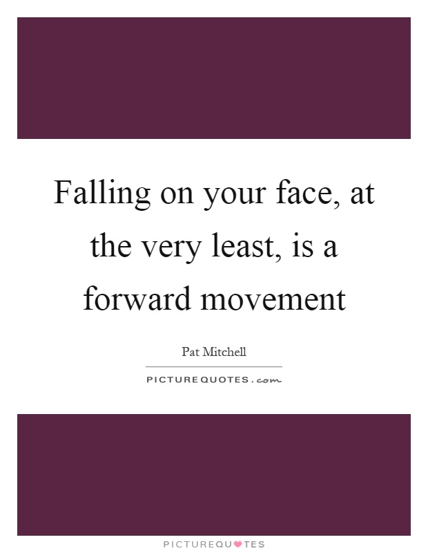 Falling on your face, at the very least, is a forward movement Picture Quote #1