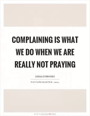 Complaining is what we do when we are really not praying Picture Quote #1