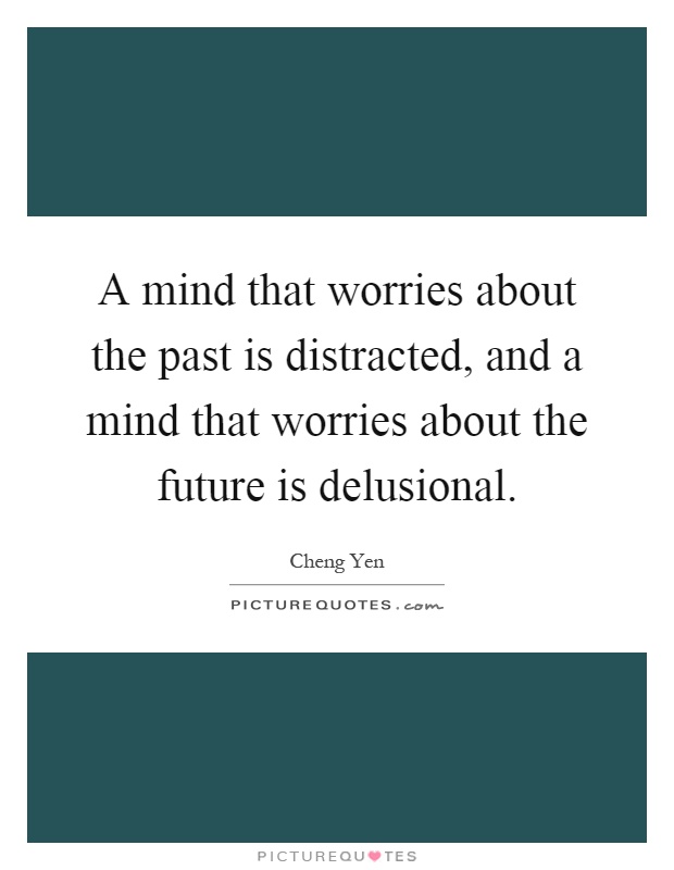 A mind that worries about the past is distracted, and a mind that worries about the future is delusional Picture Quote #1