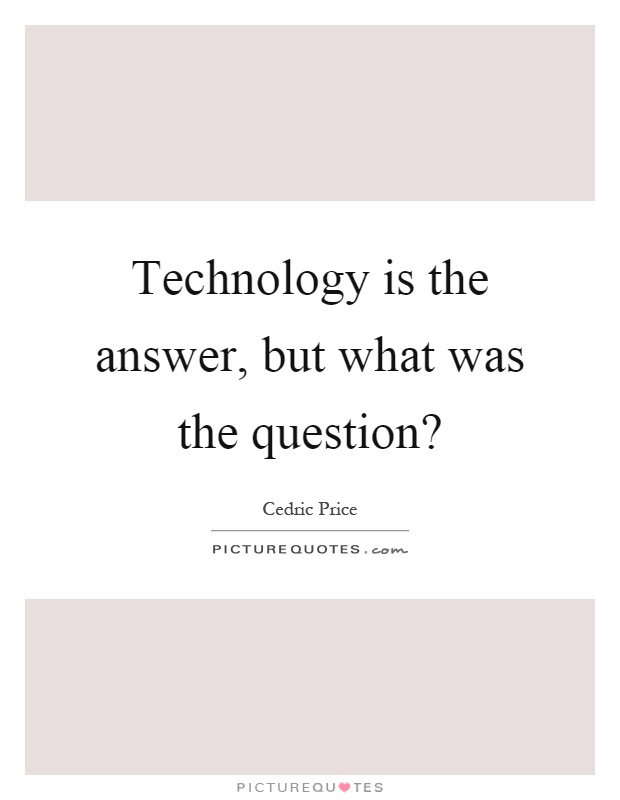Technology is the answer, but what was the question? Picture Quote #1