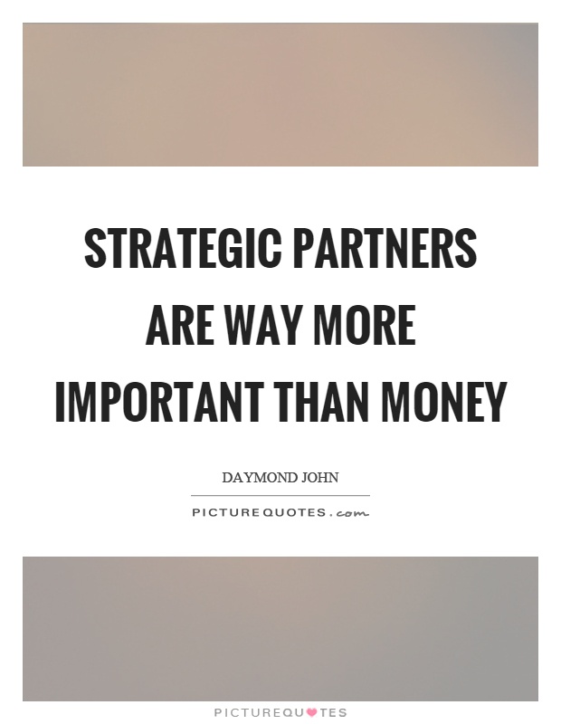 Strategic partners are way more important than money Picture Quote #1