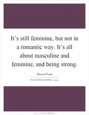 It’s still feminine, but not in a romantic way. It’s all about masculine and feminine, and being strong Picture Quote #1