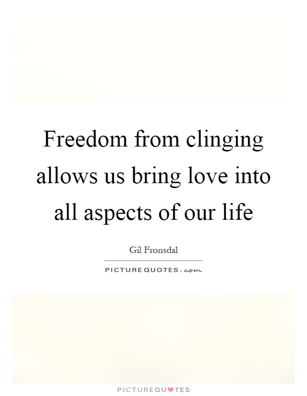 Freedom from clinging allows us bring love into all aspects of our life Picture Quote #1