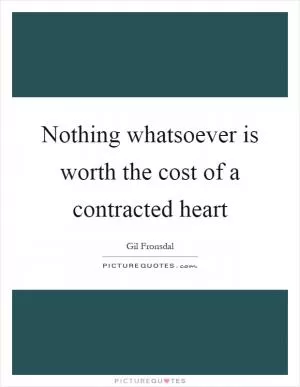 Nothing whatsoever is worth the cost of a contracted heart Picture Quote #1