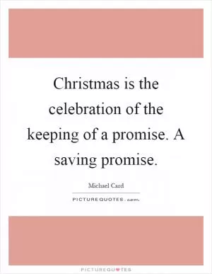 Christmas is the celebration of the keeping of a promise. A saving promise Picture Quote #1