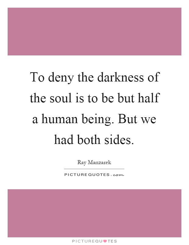 To deny the darkness of the soul is to be but half a human being. But we had both sides Picture Quote #1