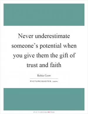 Never underestimate someone’s potential when you give them the gift of trust and faith Picture Quote #1