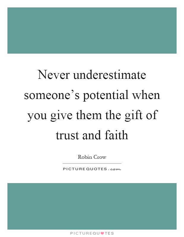 Never underestimate someone's potential when you give them the gift of trust and faith Picture Quote #1