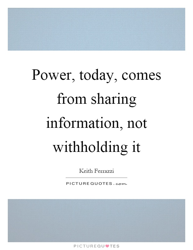 Power, today, comes from sharing information, not withholding it Picture Quote #1