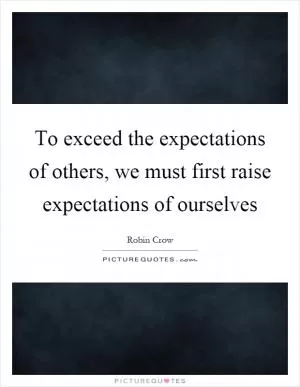 To exceed the expectations of others, we must first raise expectations of ourselves Picture Quote #1