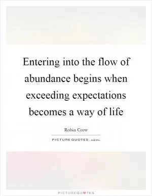 Entering into the flow of abundance begins when exceeding expectations becomes a way of life Picture Quote #1