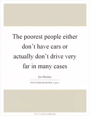 The poorest people either don’t have cars or actually don’t drive very far in many cases Picture Quote #1