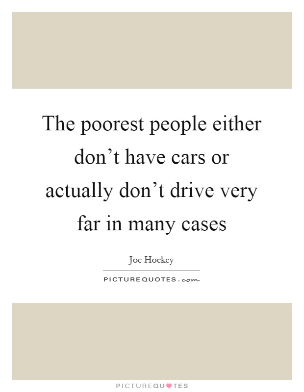 The poorest people either don't have cars or actually don't drive very far in many cases Picture Quote #1