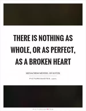 There is nothing as whole, or as perfect, as a broken heart Picture Quote #1