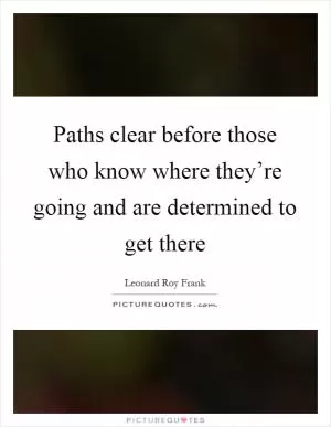 Paths clear before those who know where they’re going and are determined to get there Picture Quote #1